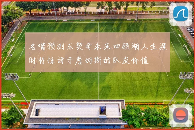 名嘴预测东契奇未来回顾湖人生涯时将惊讶于詹姆斯的队友价值