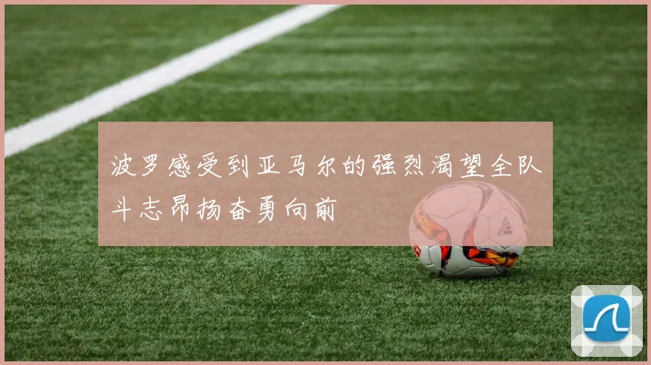 波罗感受到亚马尔的强烈渴望全队斗志昂扬奋勇向前