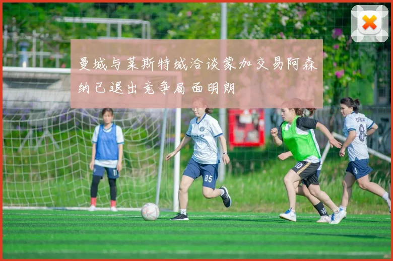 曼城与莱斯特城洽谈蒙加交易阿森纳已退出竞争局面明朗