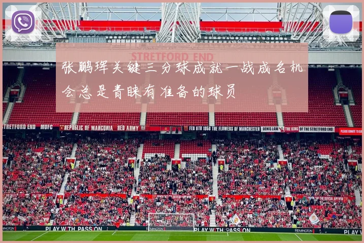张鹏珲关键三分球成就一战成名机会总是青睐有准备的球员