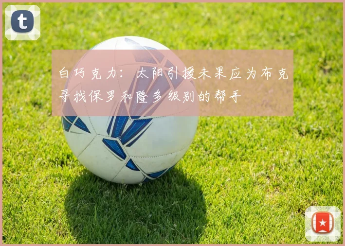 白巧克力：太阳引援未果应为布克寻找保罗和隆多级别的帮手