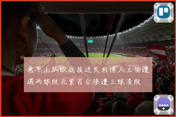 意甲七队欧战接连失利博人主场遭遇两球败北紫百合惨遭三球溃败