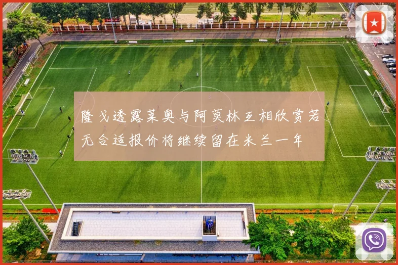 隆戈透露莱奥与阿莫林互相欣赏若无合适报价将继续留在米兰一年