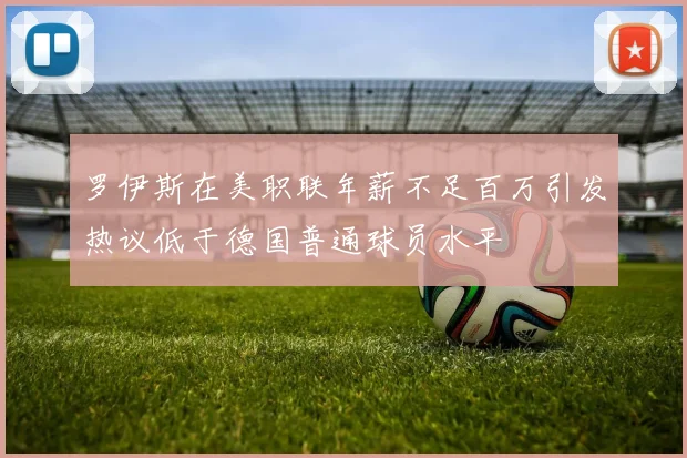 罗伊斯在美职联年薪不足百万引发热议低于德国普通球员水平