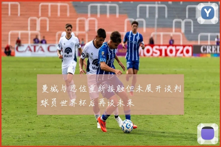 曼城与恩佐重新接触但未展开谈判球员世界杯后再谈未来