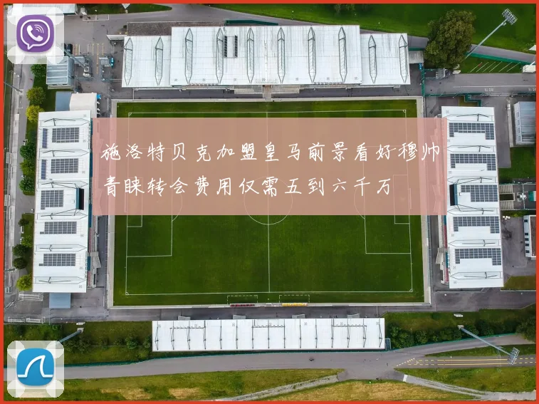 施洛特贝克加盟皇马前景看好穆帅青睐转会费用仅需五到六千万