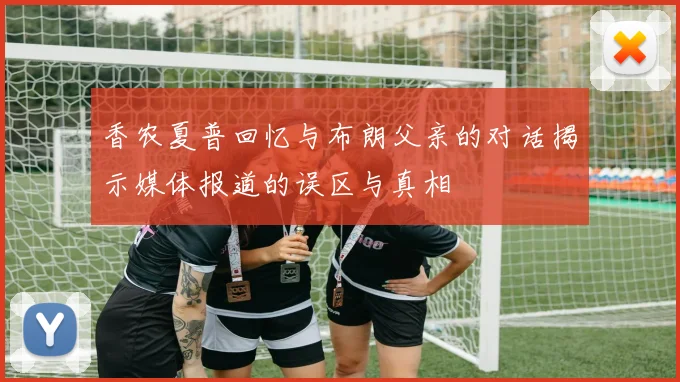 香农夏普回忆与布朗父亲的对话揭示媒体报道的误区与真相