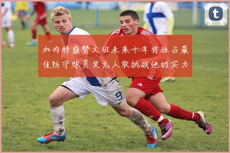 加内特盛赞文班未来十年将独占最佳防守球员奖无人敢挑战他的实力