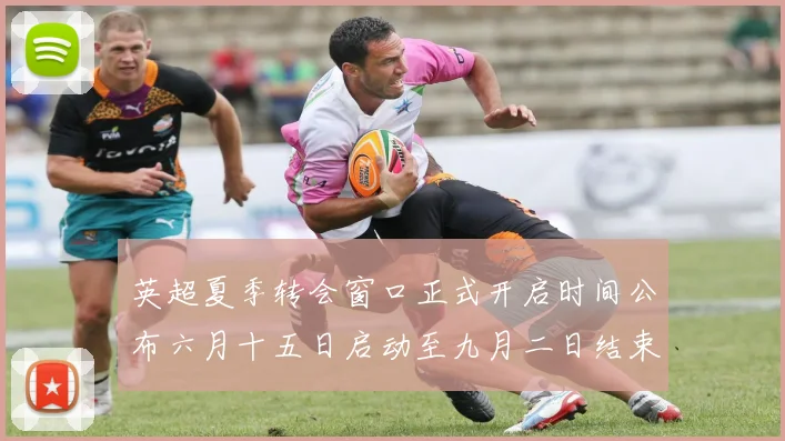 英超夏季转会窗口正式开启时间公布六月十五日启动至九月二日结束