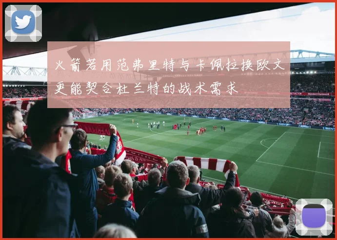 火箭若用范弗里特与卡佩拉换欧文更能契合杜兰特的战术需求