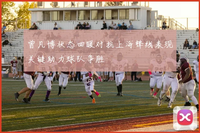 曾凡博状态回暖对抗上海锋线表现关键助力球队争胜