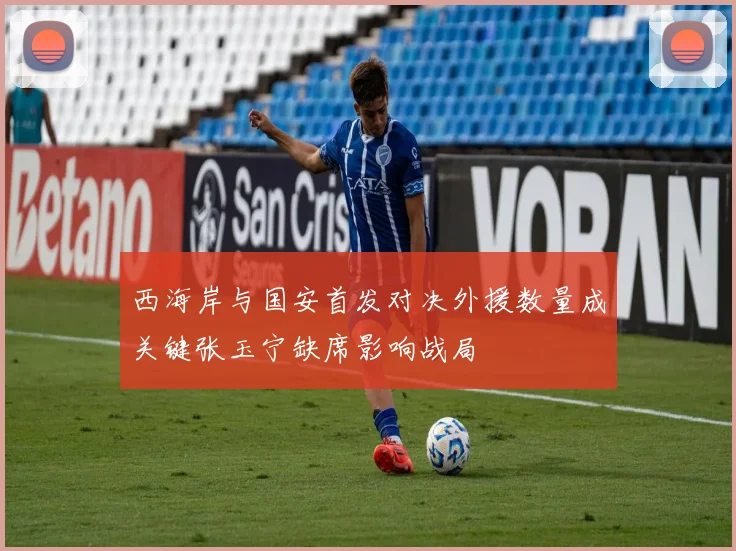 西海岸与国安首发对决外援数量成关键张玉宁缺席影响战局